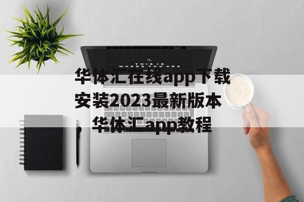 华体汇在线app下载安装2023最新版本，华体汇app教程