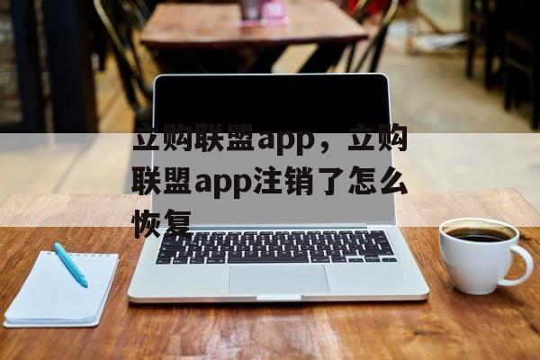 立购联盟app，立购联盟app注销了怎么恢复