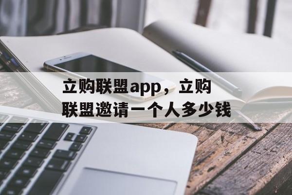 立购联盟app，立购联盟邀请一个人多少钱