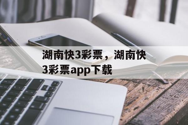 湖南快3彩票，湖南快3彩票app下载